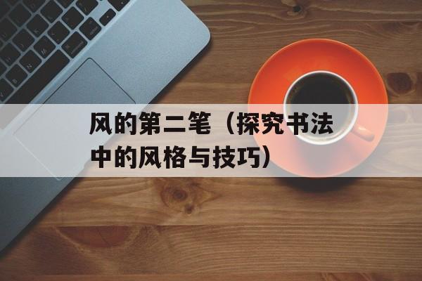 风的第二笔（探究书法中的风格与技巧）-第1张图片-