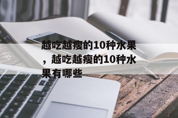 越吃越瘦的10种水果，越吃越瘦的10种水果有哪些-第1张图片-