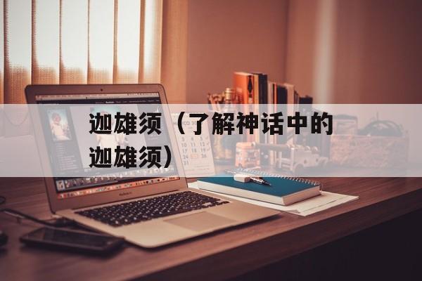 迦雄须（了解神话中的迦雄须）-第1张图片-