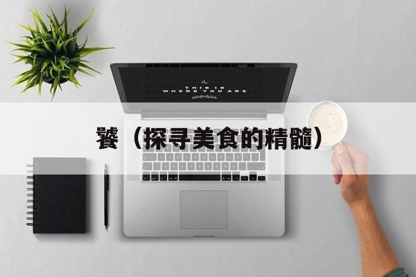 饕（探寻美食的精髓）-第1张图片-