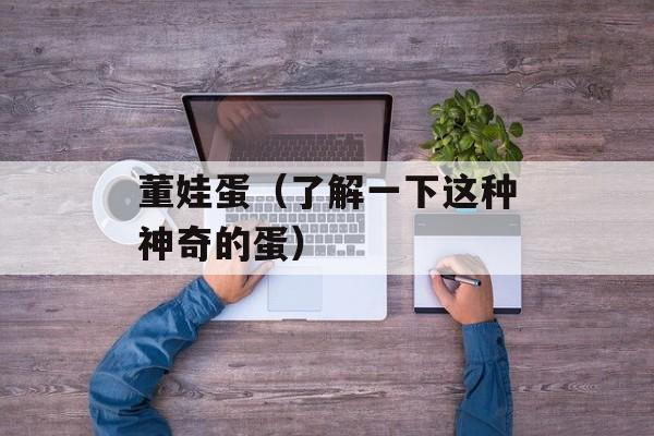 董娃蛋（了解一下这种神奇的蛋）-第1张图片-