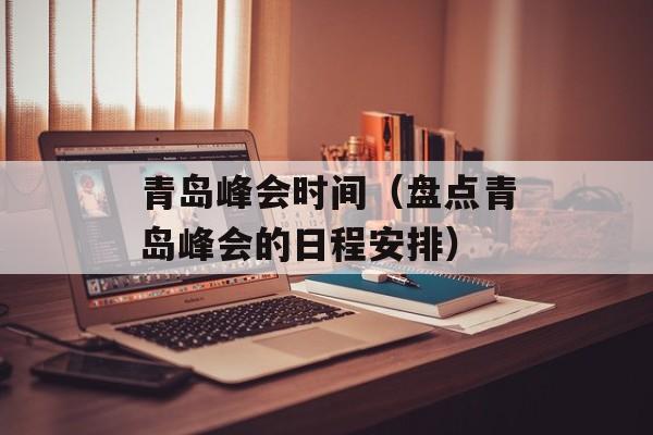 青岛峰会时间（盘点青岛峰会的日程安排）-第1张图片-