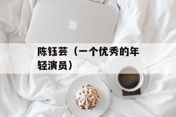 陈钰芸（一个优秀的年轻演员）-第1张图片-