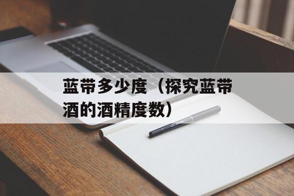 蓝带多少度（探究蓝带酒的酒精度数）-第1张图片-