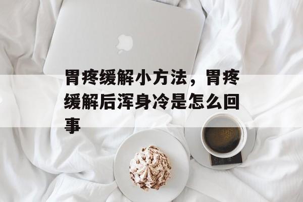 胃疼缓解小方法，胃疼缓解后浑身冷是怎么回事-第1张图片-
