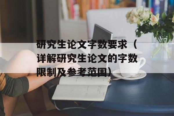 研究生论文字数要求（详解研究生论文的字数限制及参考范围）-第1张图片-