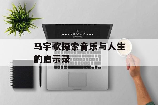 马宇歌探索音乐与人生的启示录-第1张图片-