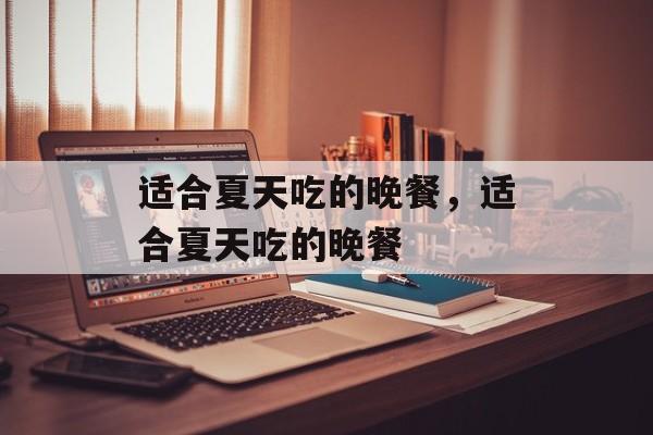 适合夏天吃的晚餐，适合夏天吃的晚餐-第1张图片-