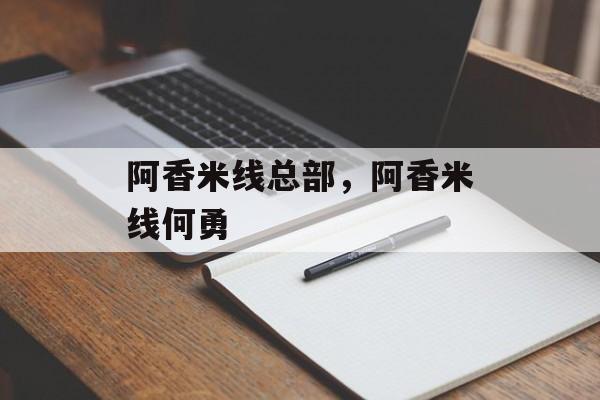 阿香米线总部，阿香米线何勇-第1张图片-