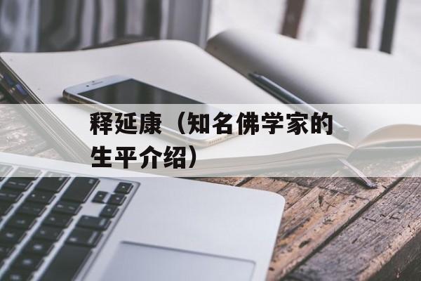 释延康（知名佛学家的生平介绍）-第1张图片-