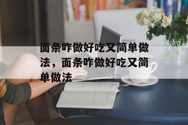 面条咋做好吃又简单做法，面条咋做好吃又简单做法-第1张图片-