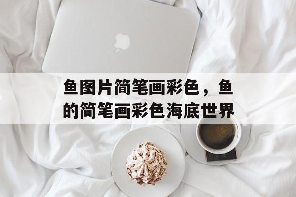 鱼图片简笔画彩色，鱼的简笔画彩色海底世界-第1张图片-