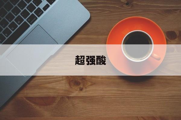 超强酸-第1张图片-