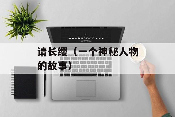 请长缨（一个神秘人物的故事）-第1张图片-