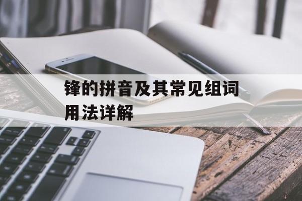 锋的拼音及其常见组词用法详解-第1张图片-