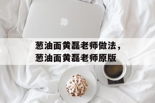 葱油面黄磊老师做法，葱油面黄磊老师原版-第1张图片-