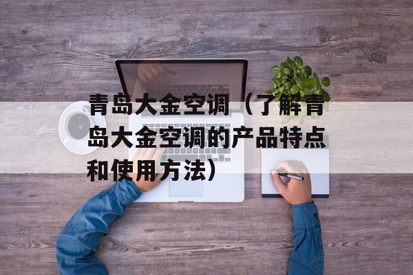 青岛大金空调（了解青岛大金空调的产品特点和使用方法）-第1张图片-