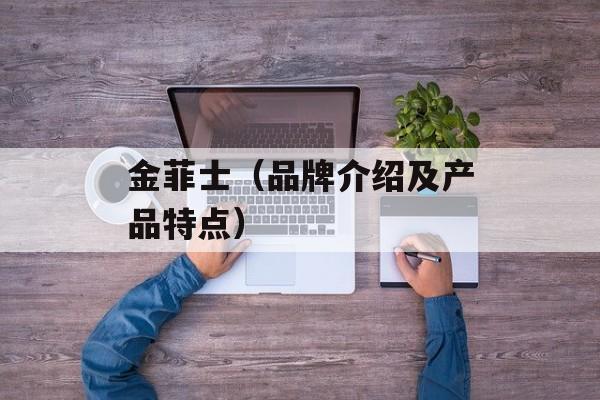 金菲士（品牌介绍及产品特点）-第1张图片-