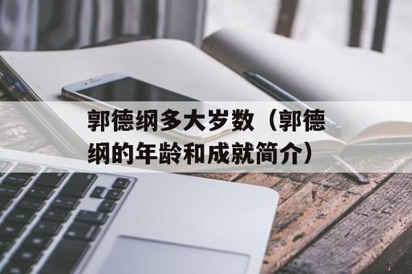 郭德纲多大岁数（郭德纲的年龄和成就简介）-第1张图片-