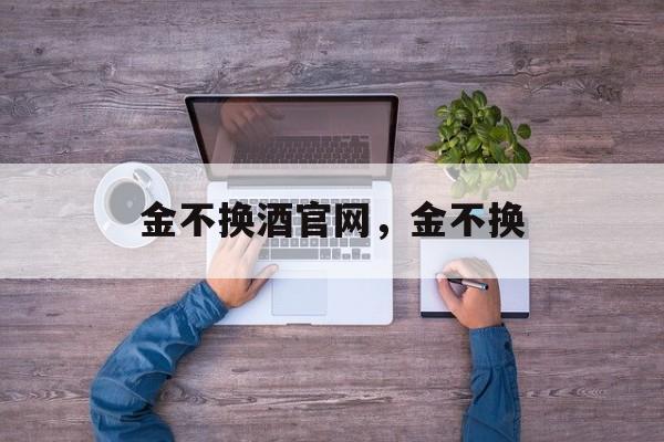 金不换酒官网，金不换-第1张图片-