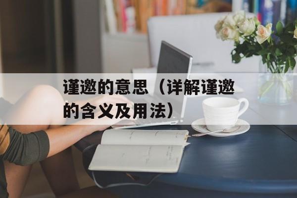谨邀的意思（详解谨邀的含义及用法）-第1张图片-