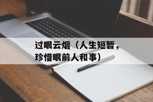 过眼云烟（人生短暂，珍惜眼前人和事）-第1张图片-