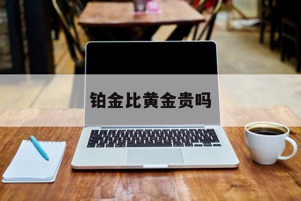 铂金比黄金贵吗-第1张图片-