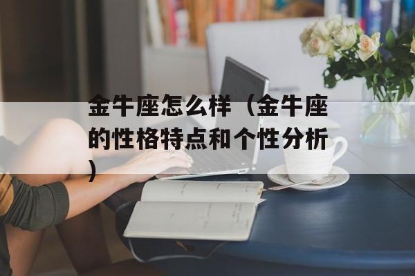 金牛座怎么样（金牛座的性格特点和个性分析）-第1张图片-