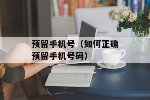 预留手机号（如何正确预留手机号码）-第1张图片-