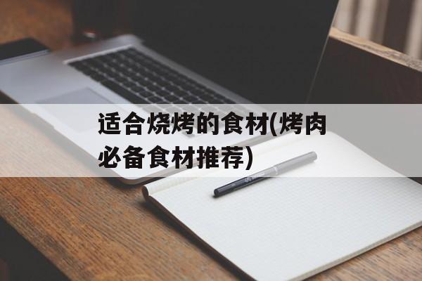 适合烧烤的食材(烤肉必备食材推荐)-第1张图片-