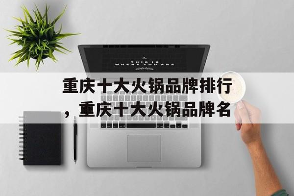 重庆十大火锅品牌排行，重庆十大火锅品牌名-第1张图片-