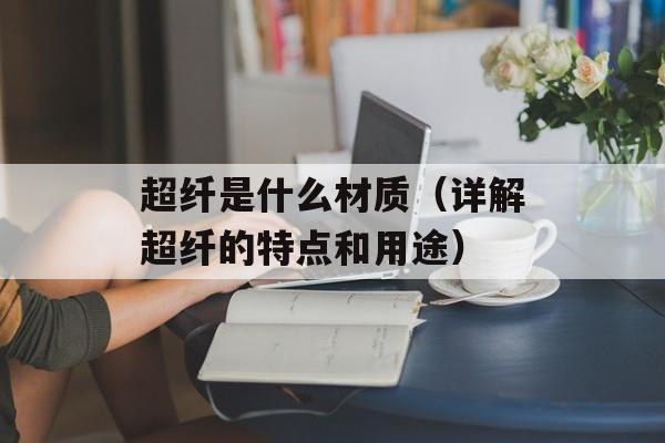 超纤是什么材质（详解超纤的特点和用途）-第1张图片-