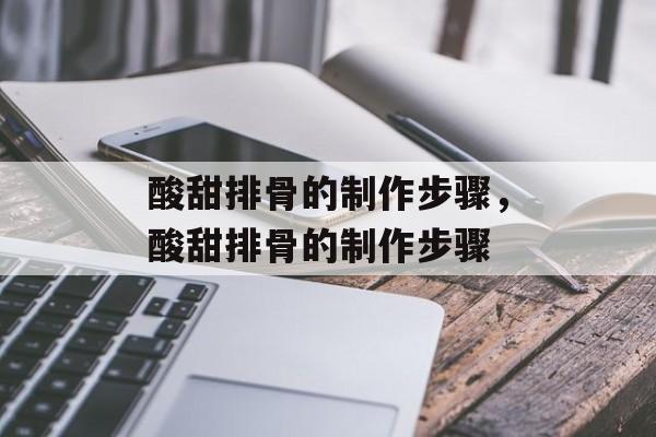 酸甜排骨的制作步骤，酸甜排骨的制作步骤-第1张图片-
