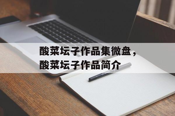 酸菜坛子作品集微盘，酸菜坛子作品简介-第1张图片-
