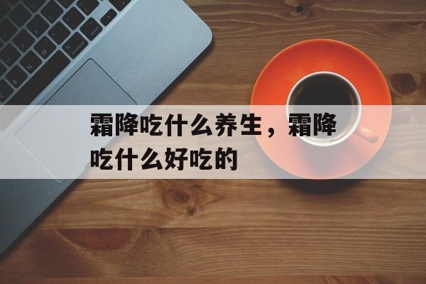 霜降吃什么养生，霜降吃什么好吃的-第1张图片-