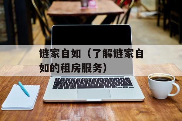 链家自如（了解链家自如的租房服务）-第1张图片-