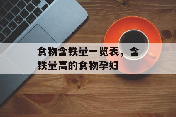 食物含铁量一览表，含铁量高的食物孕妇-第1张图片-