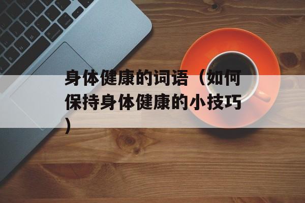 身体健康的词语（如何保持身体健康的小技巧）-第1张图片-