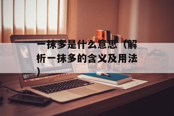 一抹多是什么意思（解析一抹多的含义及用法）-第1张图片-