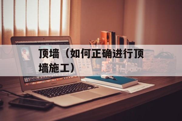 顶墙（如何正确进行顶墙施工）-第1张图片-