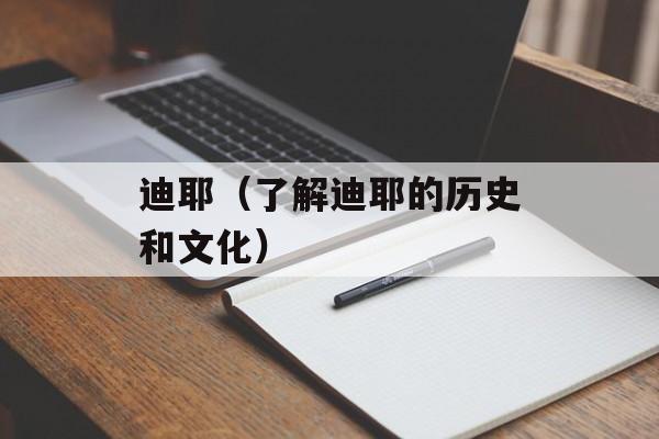 迪耶（了解迪耶的历史和文化）-第1张图片-