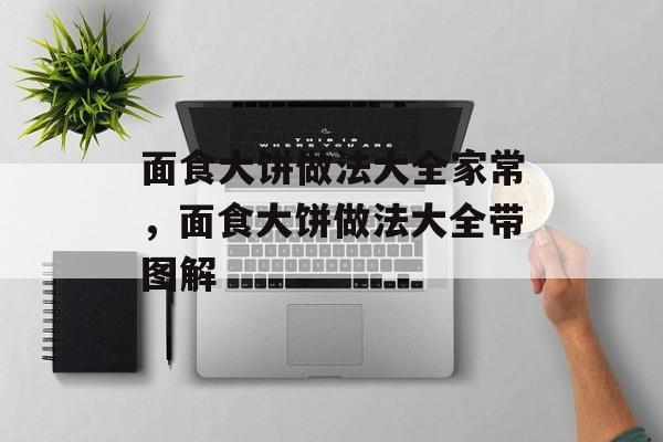 面食大饼做法大全家常，面食大饼做法大全带图解-第1张图片-