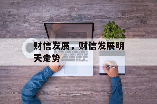 财信发展，财信发展明天走势-第1张图片-