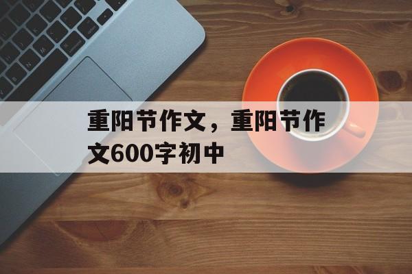 重阳节作文，重阳节作文600字初中-第1张图片-