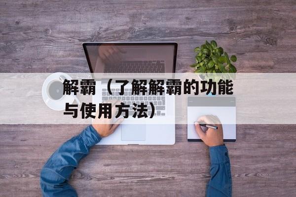 解霸（了解解霸的功能与使用方法）-第1张图片-
