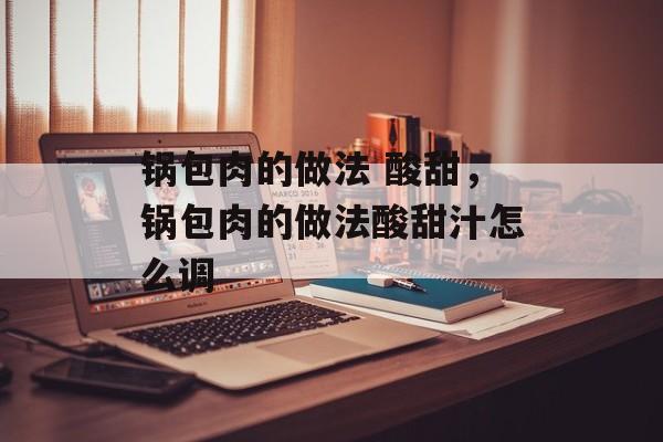 锅包肉的做法 酸甜，锅包肉的做法酸甜汁怎么调-第1张图片-
