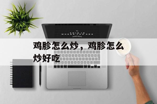 鸡胗怎么炒，鸡胗怎么炒好吃-第1张图片-
