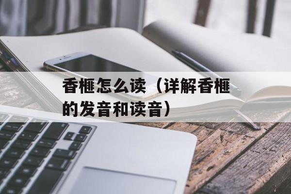 香榧怎么读（详解香榧的发音和读音）-第1张图片-