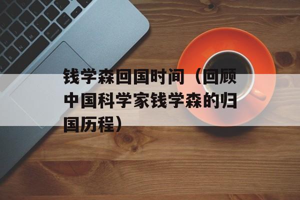 钱学森回国时间（回顾中国科学家钱学森的归国历程）-第1张图片-
