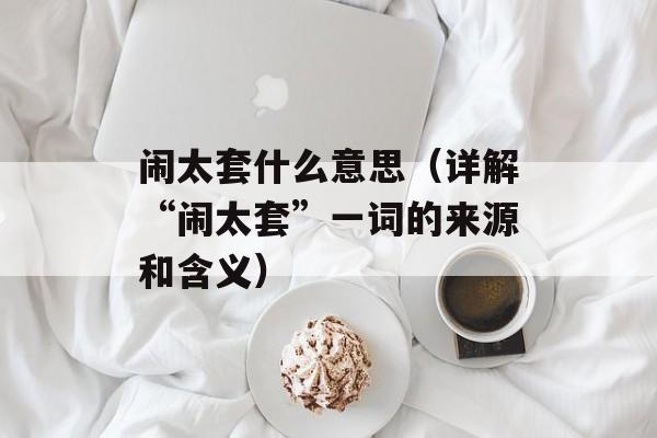 闹太套什么意思（详解“闹太套”一词的来源和含义）-第1张图片-